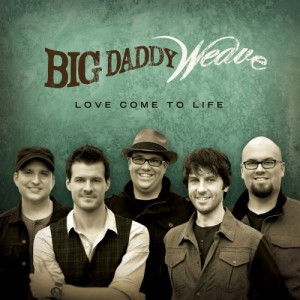 Big Daddy Weave – Love Come To life (2012)