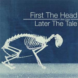 Likes Lions - First The Head, Later The Tale (2012)